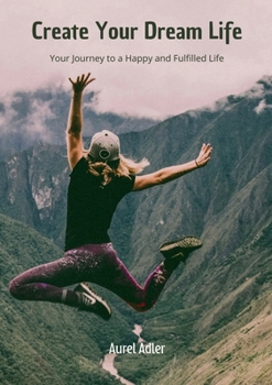 Paperback Create Your Dream Life: Your Journey to a Happy and Fulfilled Life Book