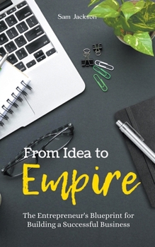 Paperback From Idea to Empire: The Entrepreneur's Blueprint for Building a Successful Business Book