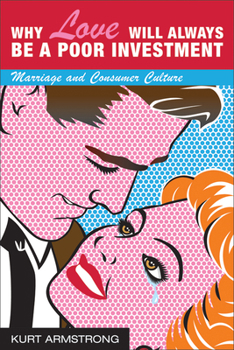 Hardcover Why Love Will Always Be a Poor Investment: Marriage and Consumer Culture Book