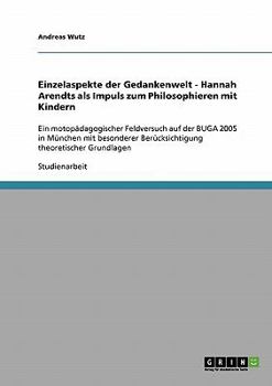 Paperback Einzelaspekte der Gedankenwelt - Hannah Arendts als Impuls zum Philosophieren mit Kindern: Ein motopädagogischer Feldversuch auf der BUGA 2005 in Münc [German] Book