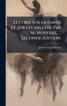 Lettres sur la danse et sur les ballets. Par M. Noverre, ... Seconde Ã(c)dition. (French Edition)