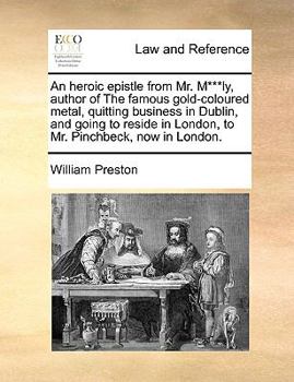 Paperback An Heroic Epistle from Mr. M***ly, Author of the Famous Gold-Coloured Metal, Quitting Business in Dublin, and Going to Reside in London, to Mr. Pinchb Book