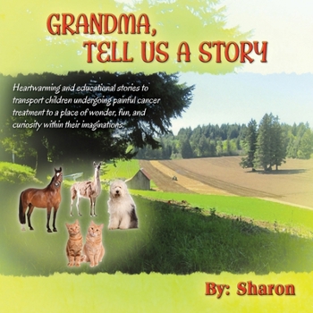 Paperback Grandma, Tell Us a Story: Heartwarming and Educational Stories to Transport Children Undergoing Painful Cancer Treatment to a Place of Wonder, F Book