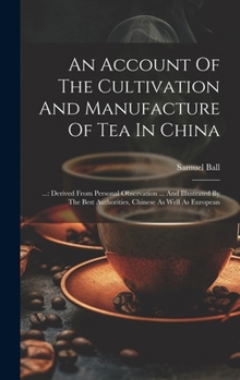 Hardcover An Account Of The Cultivation And Manufacture Of Tea In China: ...: Derived From Personal Observation ... And Illustrated By The Best Authorities, Chi Book