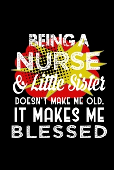 Being a nurse & little sister doesn't make me old, it makes me blessed: Notebook | Journal | Diary | 110 Lined pages | 6 x 9 in | 15.24 x 22.86 cm | Doodle Book | Funny Great Gift