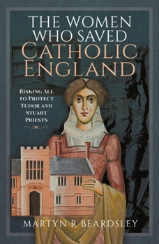 Hardcover The Women Who Saved Catholic England: Risking All to Protect Tudor and Stuart Priests Book