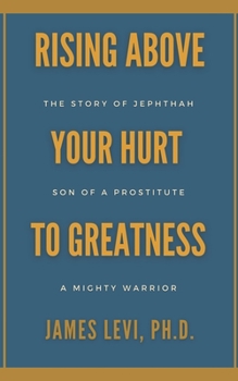 Rising Above Your Hurt to Greatness: The Story of Jephthah: Son of a Prostitute, A Mighty Warrior