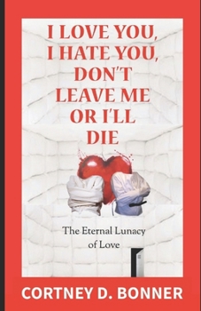 I Love You, I Hate You, Don't Leave Me or I'll Die!: The Eternal Lunacy of Love  and The Impossibility of  Defining It