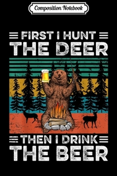Composition Notebook: Vintage First I Hunt The Deer Then I Drink The Beer  Journal/Notebook Blank Lined Ruled 6x9 100 Pages