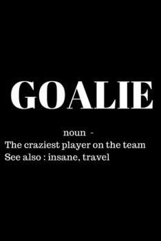 Paperback Goalie - noun - The Craziest Person On The Team See also: insane, travel - Soccer Journal: Inspirational Notebook, Motivational Quote Notebook, Funny Book