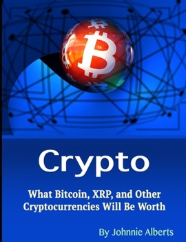 Crypto: What Bitcoin, XRP, and Other Cryptocurrencies Will Be Worth