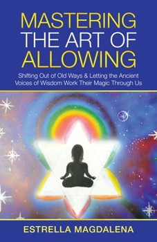 Paperback Mastering the Art of Allowing: Shifting out of Old Ways & Letting the Ancient Voices of Wisdom Work Their Magic Through Us Book