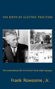 The Birth of Electric Traction: The Extraordinary Life and Times of Inventor Frank Julian Sprague
