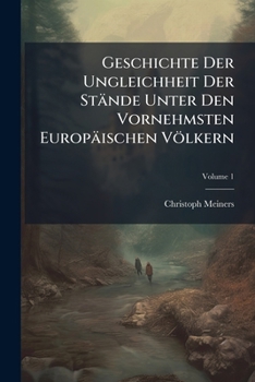 Geschichte Der Ungleichheit Der Stande Unter Den Vornehmsten Europaischen Volkern, Volume 1...