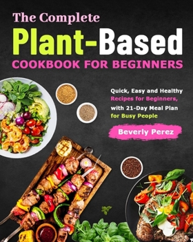 Paperback The Complete Plant-Based Cookbook for Beginners: Quick, Easy and Healthy Recipes for Beginners, with 21-Day Meal Plan for Busy People Book