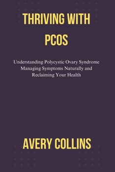 THRIVING WITH PCOS: Understanding Polycystic Ovary Syndrome Managing Symptoms Naturally and Reclaiming Your Health