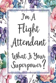 Paperback I'm A Flight Attendant What Is Your Superpower?: Blank Lined Journal For Flight Attendant Appreciation Gifts Floral Notebook Book