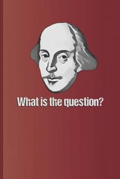 Paperback What Is the Question?: Question Answered by to Be or Not to Be, the Famous Quote from Hamlet by William Shakespeare Book