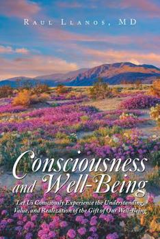 Consciousness and Well-Being : Let Us Consciously Experience the Understanding, Value, and Realization of the Gift of Our Well-Being