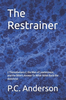 The Restrainer: 2 Thessalonians 2, the Man of Lawlessness, and the Bible's Answer to What Holds Back the Antichrist