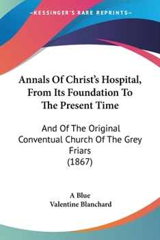 Paperback Annals Of Christ's Hospital, From Its Foundation To The Present Time: And Of The Original Conventual Church Of The Grey Friars (1867) Book