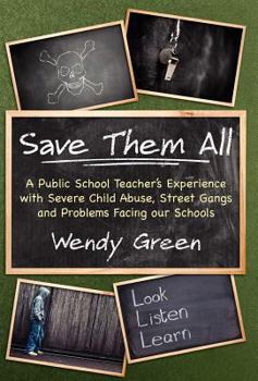 Save Them All: A Public School Teacher's Experience with Severe Child Abuse, Street Gangs and Problems Facing Our Schools