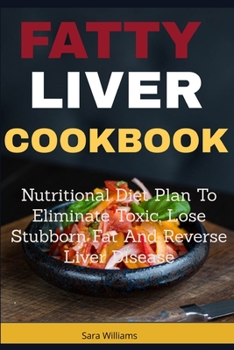 Paperback Fatty Liver Cookbook: Nutritional Diet Plan to Eliminate Toxic, Lose Stubborn Fat and Reverse Liver Disease Book