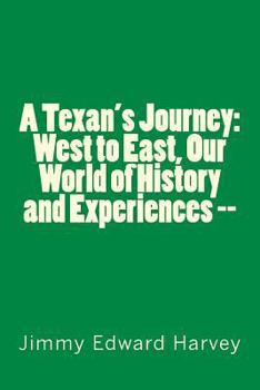 Paperback A Texan's Journey: West to East, Our World of History and Experiences --: Four Hundred Years of Journeys, History and Life Experiences of Book