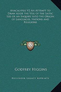 Hardcover Anacalypsis V2 An Attempt to Draw Aside the Veil of the Saitic Isis or an Inquiry into the Origin of Languages, Nations and Religions Book