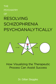 Paperback The Psychiatry of Resolving Schizophrenia Psychoanalytically: How Visualizing the Therapeutic Process Can Assist Success Book