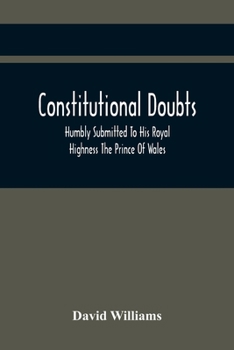 Paperback Constitutional Doubts, Humbly Submitted To His Royal Highness The Prince Of Wales, On The Pretensions Of The Two Houses Of Parliament, To Appoint A Th Book