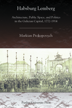 Habsburg Lemberg: Architecture, Public Space, and Politics in the Galician Capital, 1772-1914 - Book  of the Central European Studies