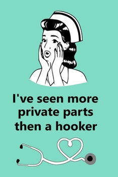 I've Seen More Private Parts Than A Hooker: Notebook, Journal - Humorous, funny gag gift for Doctors, Nurse Practitioner, Medical assistant, nursing school graduation & Thank you Gift