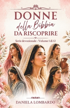 Donne della Bibbia da riscoprire. Volume 1: Devozionali e riflessioni sulle donne della Bibbia (Italian Edition)