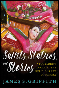 Saints, Statues, and Stories: A Folklorist Looks at the Religious Art of Sonora - Book  of the Southwest Center Series