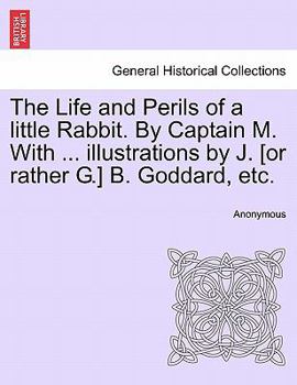 Paperback The Life and Perils of a Little Rabbit. by Captain M. with ... Illustrations by J. [or Rather G.] B. Goddard, Etc. Book