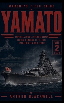 Yamato: Imperial Japan's Super Battleship, Design, Weapons, Leyte Gulf, Operation Ten-Go & Legacy (Warships Field Guide)
