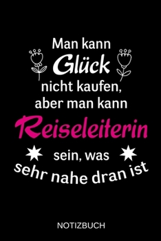 Man kann Glück nicht kaufen, aber man kann Reiseleiterin sein, was sehr nahe dran ist: A5 Notizbuch | Liniert 120 Seiten | Geschenk/Geschenkidee zum ... | Muttertag | Namenstag (German Edition)