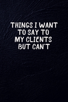 Paperback Things I Want To Say To My Clients But Can't: Blank Lined notebook Funny Employee Appreciation Gift, Coworker Gifts Office Jokes Journal: Employee, HR Book