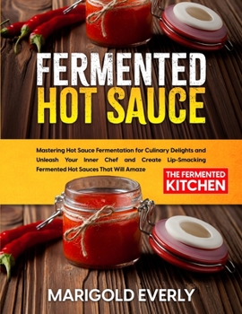 Paperback Fermented Hot Sauce: Mastering Hot Sauce Fermentation for Culinary Delights and Unleash Your Inner Chef and Create Lip-Smacking Fermented Hot Sauces T Book