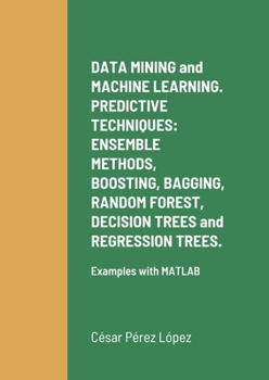 DATA MINING and MACHINE LEARNING. PREDICTIVE TECHNIQUES: ENSEMBLE METHODS, BOOSTING, BAGGING, RANDOM FOREST, DECISION TREES and REGRESSION TREES.: Examples with MATLAB