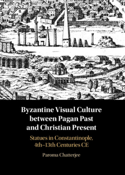 Hardcover Between the Pagan Past and Christian Present in Byzantine Visual Culture: Statues in Constantinople, 4th-13th Centuries CE Book
