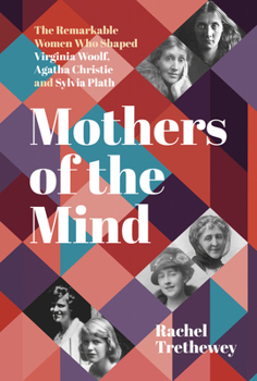 Hardcover Mothers of the Mind: The Remarkable Women Who Shaped Virginia Woolf, Agatha Christie and Sylvia Plath Book