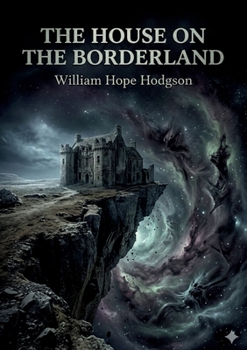 The House on the Borderland: by William Hope Hodgson