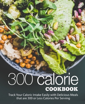 Paperback 300 Calories Cookbook: Track Your Caloric Intake Easily with Delicious Meals that are 300 or Less Calories Per Serving (2nd Edition) Book