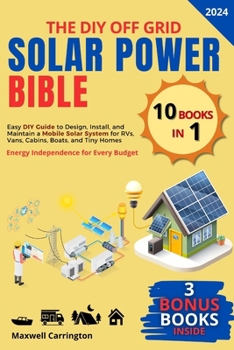 The Diy Off Grid Solar Power Bible: [10 in 1] Easy DIY Guide to Design, Install, and Maintain a Mobile Solar System for RVs, Vans, Cabins, Boats, and Tiny Homes | Energy Independence for Every Budget