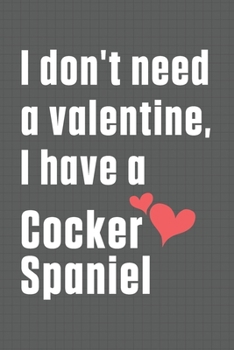 Paperback I don't need a valentine, I have a Cocker Spaniel: For Cocker Spaniel Dog Fans Book