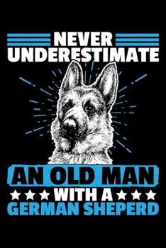 Never Underestimate An Old Man With a German Shepherd: "A Journal, Notepad, or Diary to write down your thoughts. - 120 Page - 6x9 - College Ruled ... Writing Space, Doodle, Note, Sketchpad"