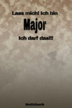 Lass mich! Ich bin Major Ich darf das!!! -  Notizbuch: Perfekt für Soldaten mit dem Dienstgrad: Major. 120 freie Seiten für deine Notizen. Eignet sich ... oder Abgängergeschenk. (German Edition)