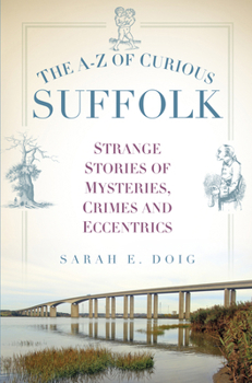 Paperback The A-Z of Curious Suffolk: Strange Stories of Mysteries, Crimes and Eccentrics Book